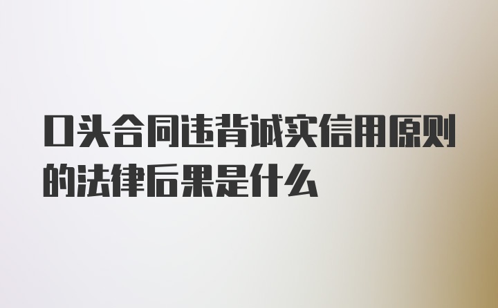 口头合同违背诚实信用原则的法律后果是什么