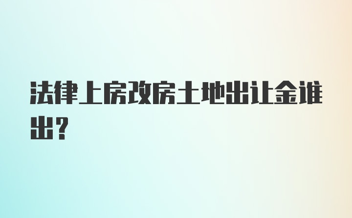 法律上房改房土地出让金谁出？