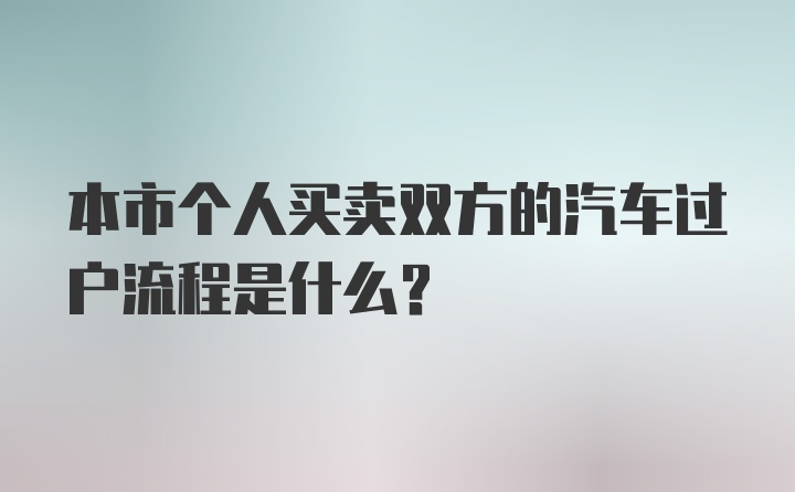 本市个人买卖双方的汽车过户流程是什么？