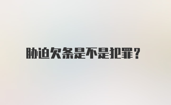 胁迫欠条是不是犯罪？