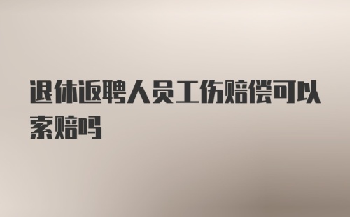 退休返聘人员工伤赔偿可以索赔吗