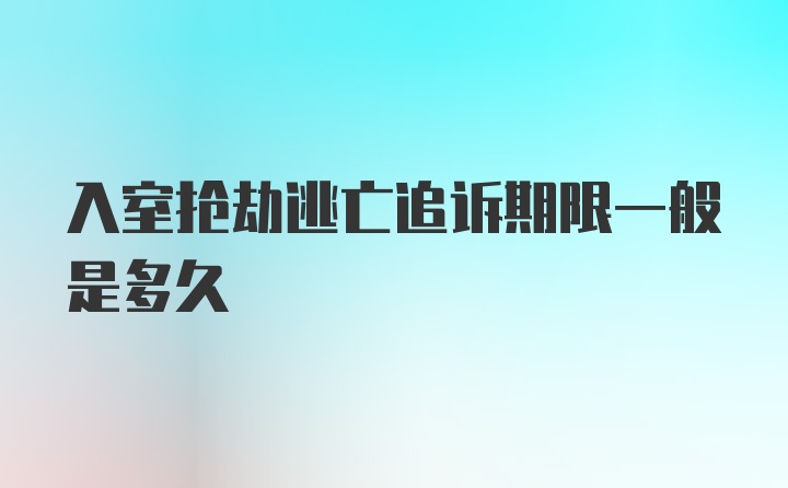 入室抢劫逃亡追诉期限一般是多久