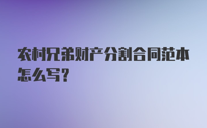 农村兄弟财产分割合同范本怎么写？