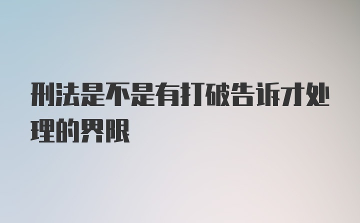 刑法是不是有打破告诉才处理的界限