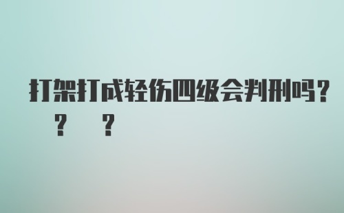 打架打成轻伤四级会判刑吗? ? ?