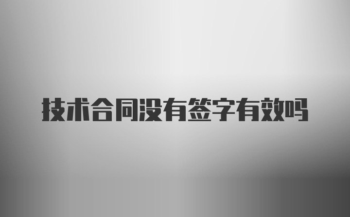 技术合同没有签字有效吗