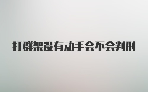 打群架没有动手会不会判刑