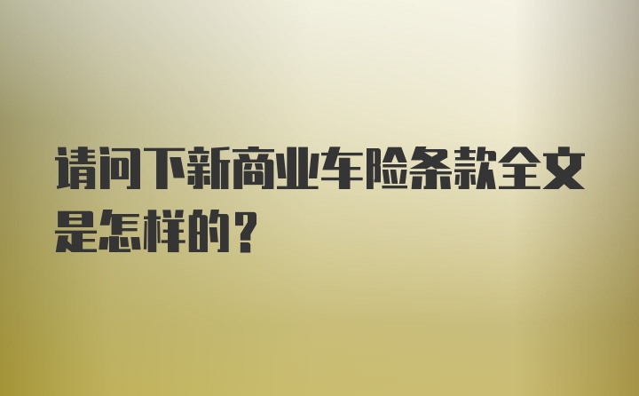 请问下新商业车险条款全文是怎样的？