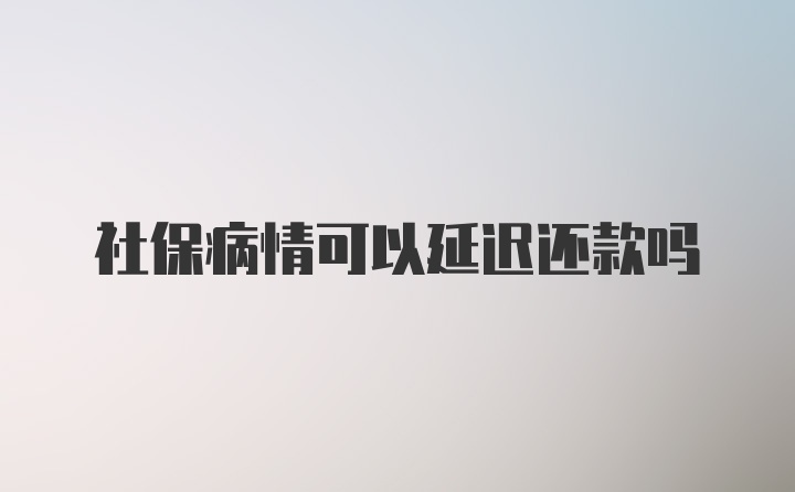 社保病情可以延迟还款吗