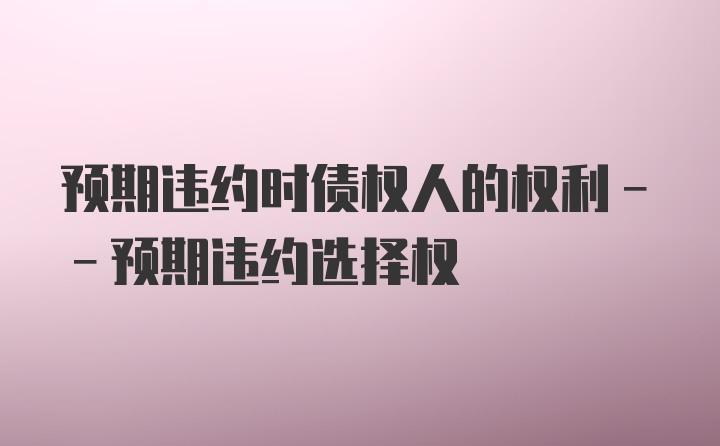 预期违约时债权人的权利--预期违约选择权