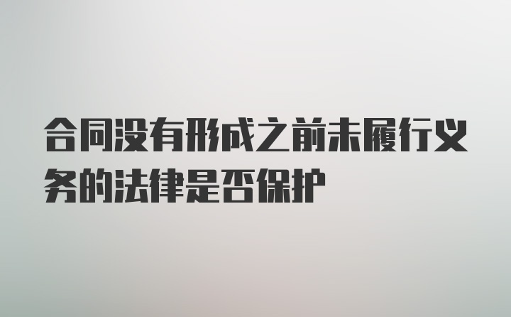 合同没有形成之前未履行义务的法律是否保护