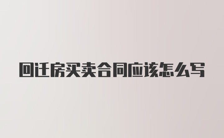 回迁房买卖合同应该怎么写