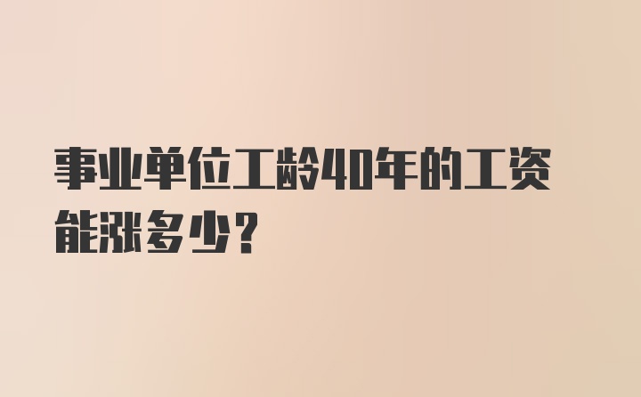 事业单位工龄40年的工资能涨多少?