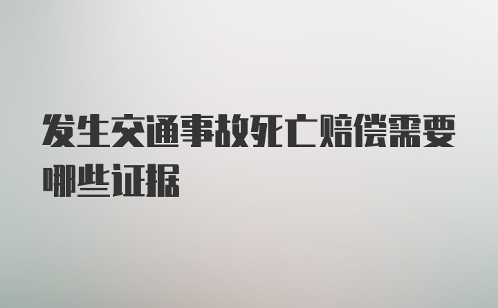 发生交通事故死亡赔偿需要哪些证据