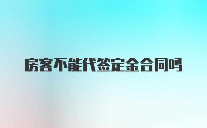 房客不能代签定金合同吗