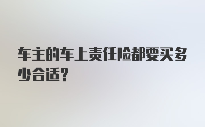 车主的车上责任险都要买多少合适？