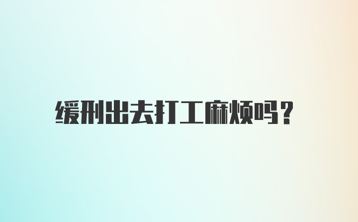 缓刑出去打工麻烦吗?