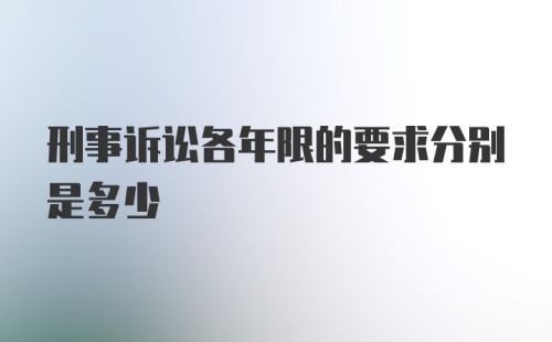 刑事诉讼各年限的要求分别是多少