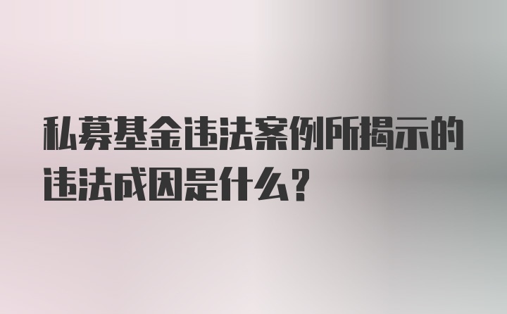 私募基金违法案例所揭示的违法成因是什么？