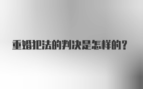 重婚犯法的判决是怎样的？