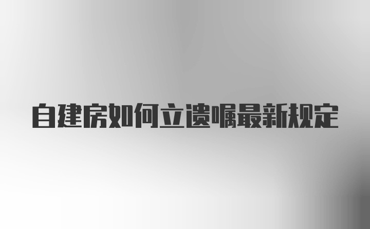 自建房如何立遗嘱最新规定