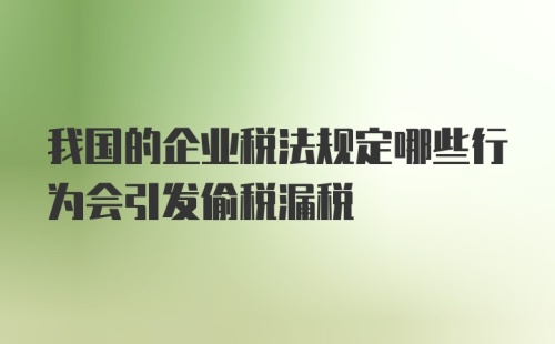 我国的企业税法规定哪些行为会引发偷税漏税