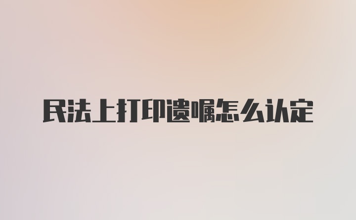 民法上打印遗嘱怎么认定