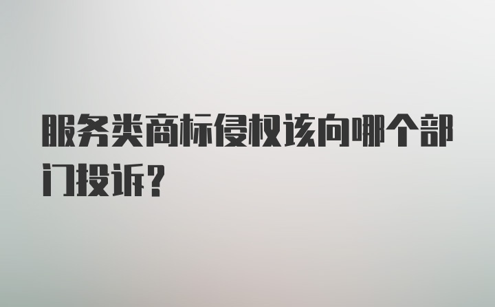 服务类商标侵权该向哪个部门投诉？