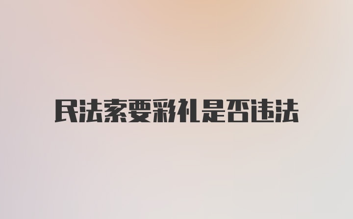 民法索要彩礼是否违法