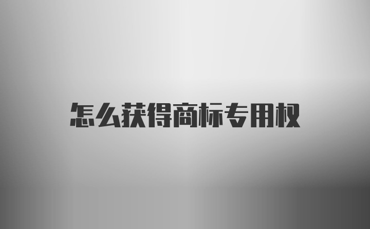 怎么获得商标专用权