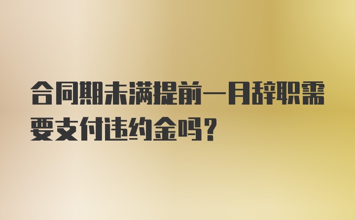 合同期未满提前一月辞职需要支付违约金吗?