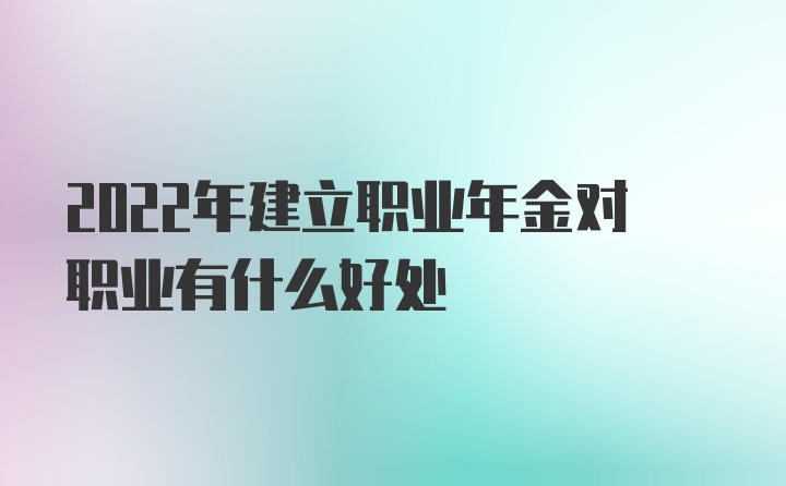 2022年建立职业年金对职业有什么好处