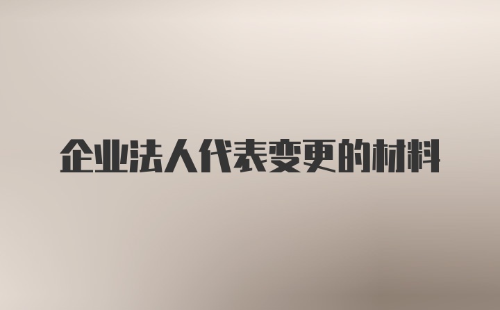 企业法人代表变更的材料