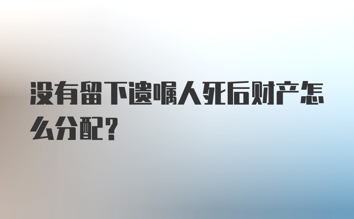 没有留下遗嘱人死后财产怎么分配？