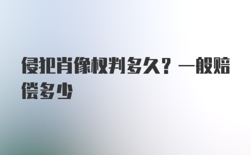 侵犯肖像权判多久？一般赔偿多少