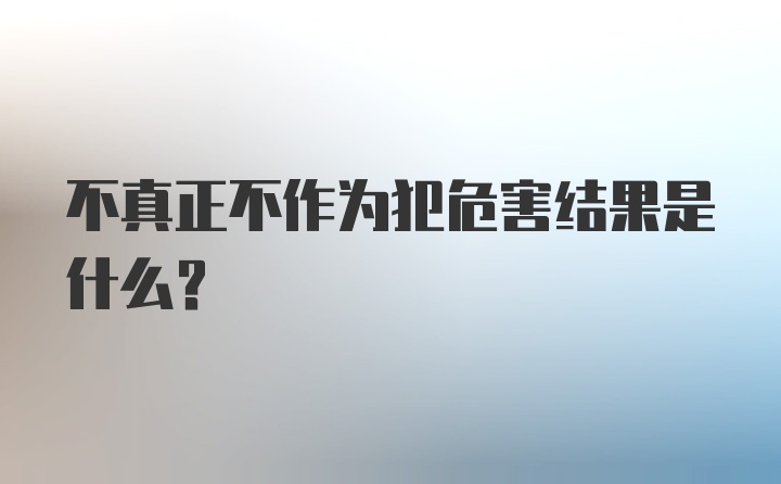 不真正不作为犯危害结果是什么?