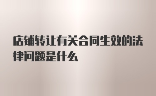 店铺转让有关合同生效的法律问题是什么