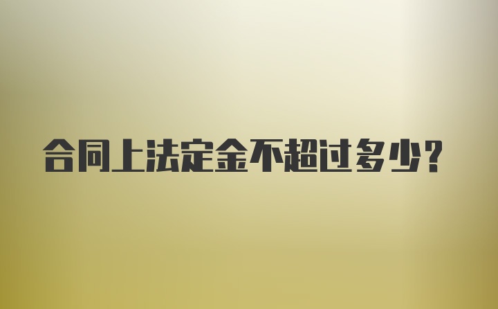 合同上法定金不超过多少？