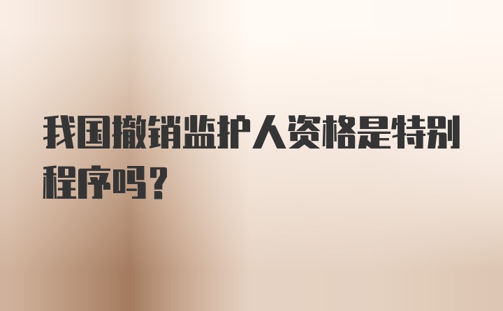 我国撤销监护人资格是特别程序吗?