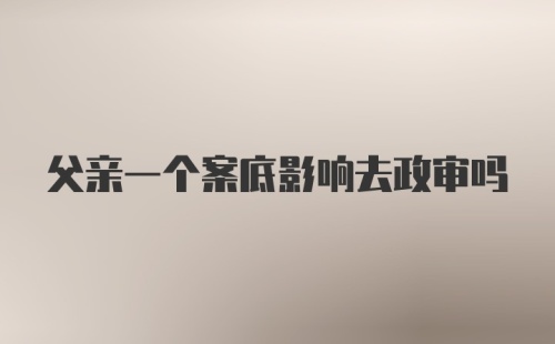 父亲一个案底影响去政审吗