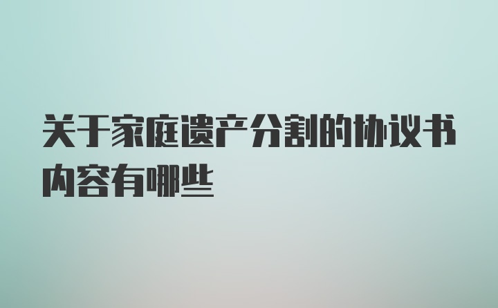 关于家庭遗产分割的协议书内容有哪些