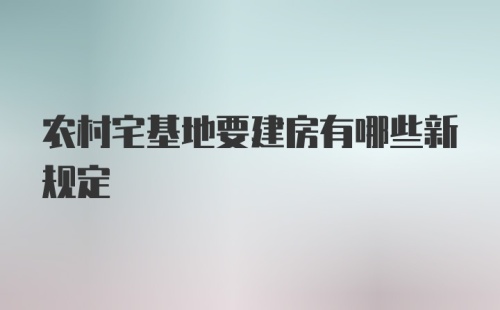 农村宅基地要建房有哪些新规定