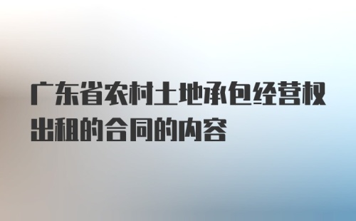 广东省农村土地承包经营权出租的合同的内容