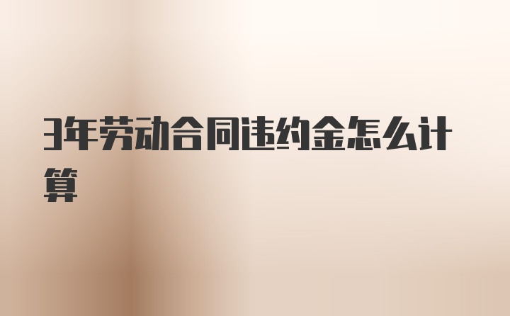 3年劳动合同违约金怎么计算