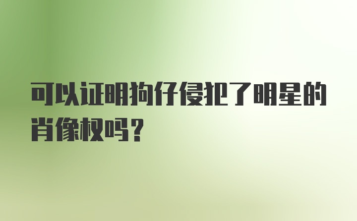 可以证明狗仔侵犯了明星的肖像权吗？