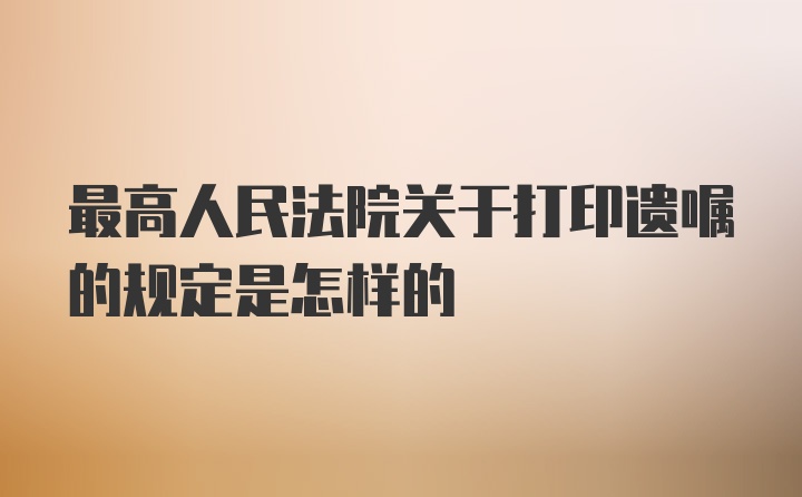 最高人民法院关于打印遗嘱的规定是怎样的