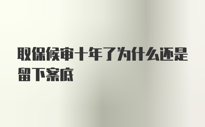 取保候审十年了为什么还是留下案底