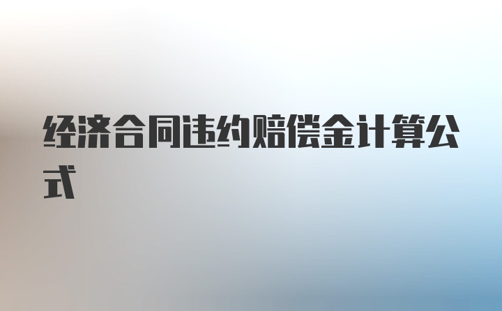 经济合同违约赔偿金计算公式