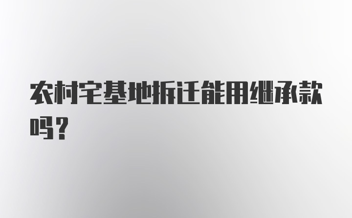 农村宅基地拆迁能用继承款吗？