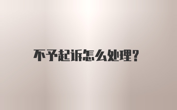 不予起诉怎么处理?